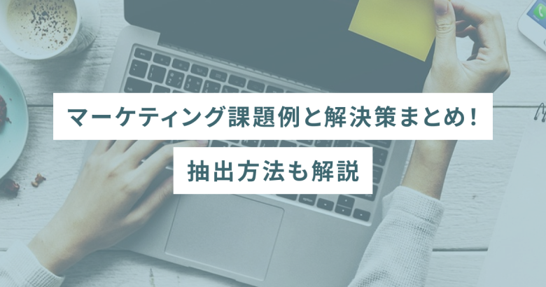 マーケティング課題例と解決策まとめ！抽出方法も解説