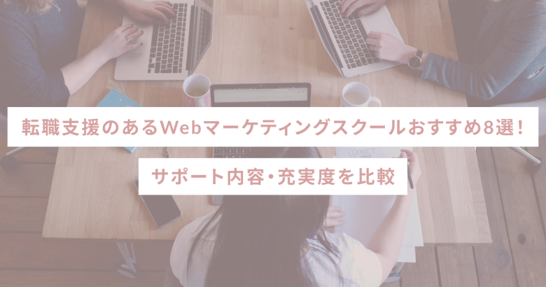 転職支援のあるWebマーケティングスクールおすすめ8選！サポート内容・充実度を比較