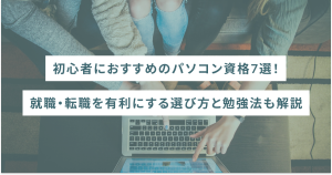 初心者におすすめのパソコン資格7選｜就職・転職を有利にする選び方と勉強法も解説