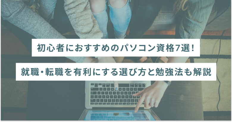 初心者におすすめのパソコン資格7選｜就職・転職を有利にする選び方と勉強法も解説