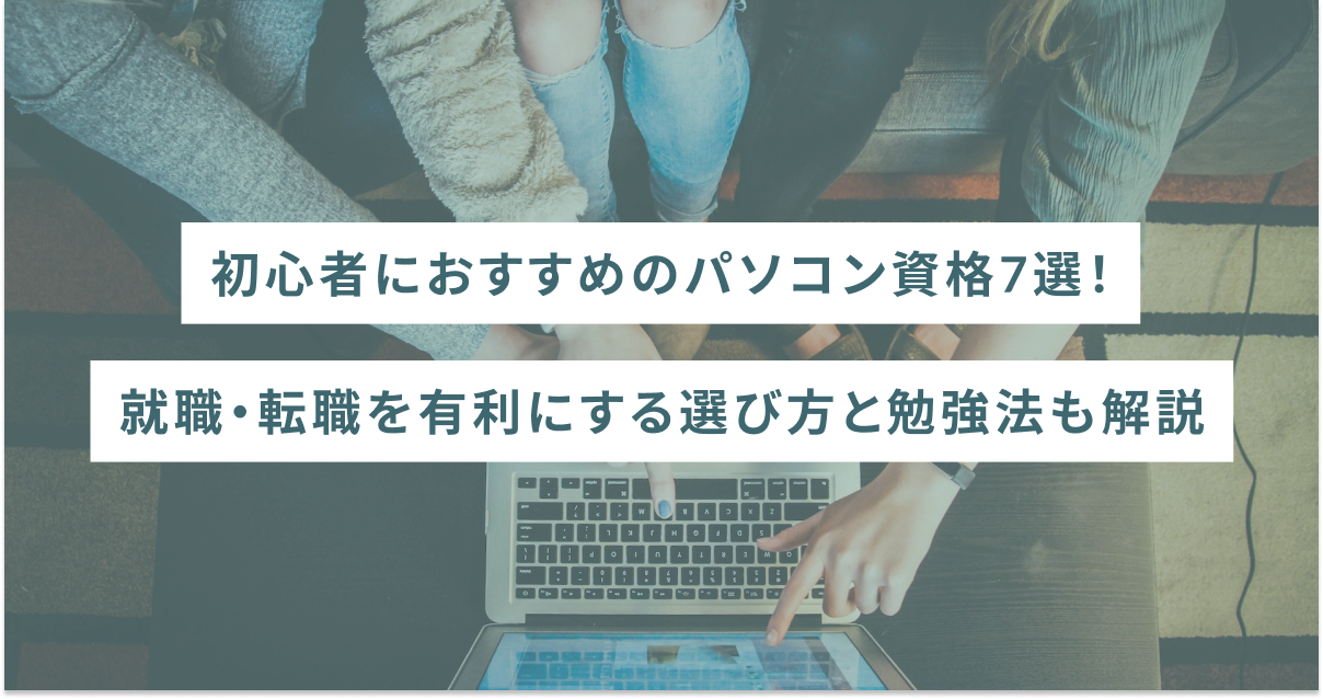 初心者におすすめのパソコン資格7選｜就職・転職を有利にする選び方と勉強法も解説