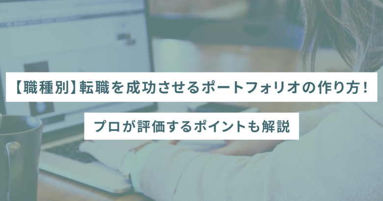 【職種別】転職を成功させるポートフォリオの作り方！プロが評価するポイントも解説
