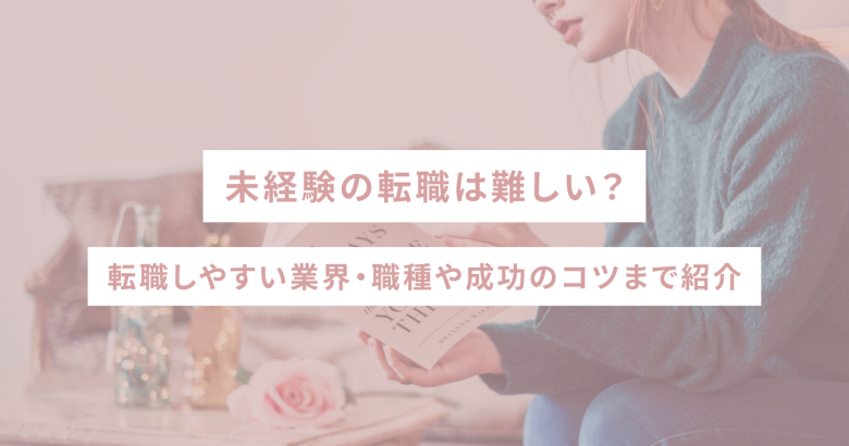 未経験の転職は難しい？転職しやすい業界・職種や成功のコツまで紹介