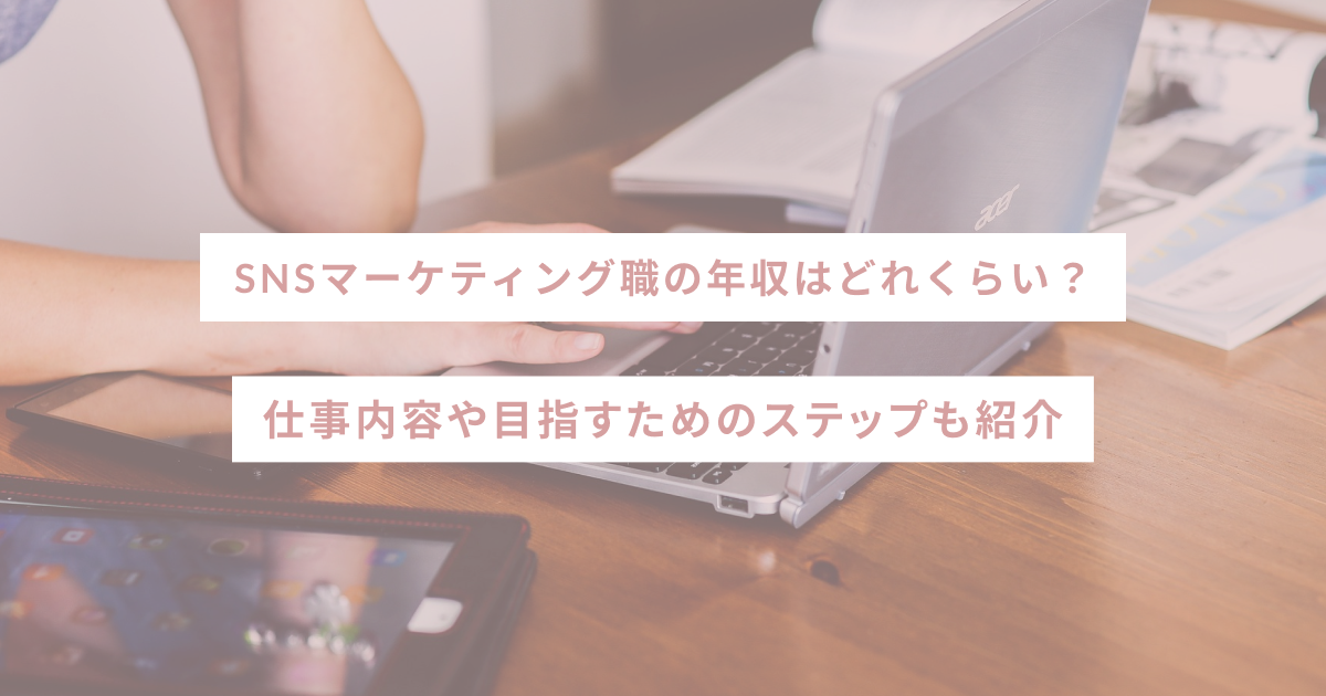 SNSマーケティング職の年収はどれくらい？仕事内容や目指すためのステップも紹介