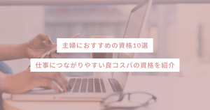 主婦におすすめの資格10選｜仕事につながりやすい良コスパの資格を紹介