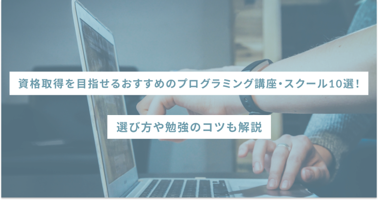 資格取得を目指せるおすすめのプログラミング講座・スクール10選！選び方や勉強のコツも解説