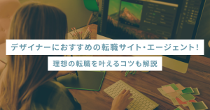 デザイナーにおすすめの転職サイト・エージェント！理想の転職を叶えるコツも解説