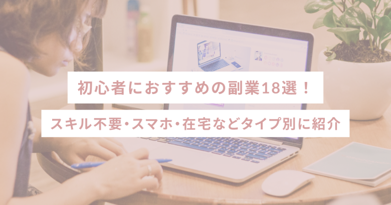 初心者におすすめの副業18選！スキル不要・スマホ・在宅などタイプ別に紹介