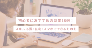 初心者におすすめの副業18選｜スキル不要・在宅・スマホでできるものも