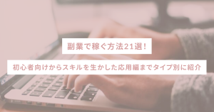副業で稼ぐ方法21選！初心者向けからスキルを生かした応用編までタイプ別に紹介