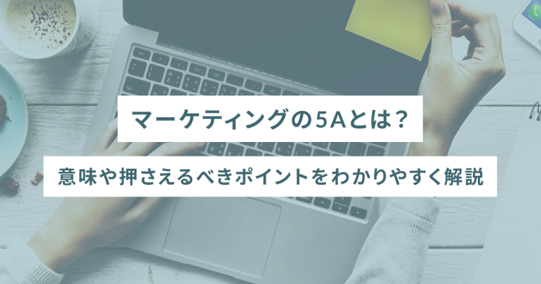 マーケティングの5Aとは？意味や押さえるべきポイントをわかりやすく解説