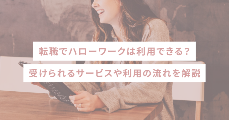 転職でハローワークは利用できる？受けられるサービスや利用の流れを解説