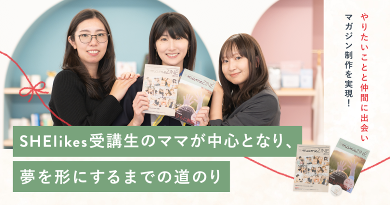 やりたいことと仲間に出会い、マガジン制作を実現！SHElikes受講生のママが中心となり、夢を形にするまでの道のり
