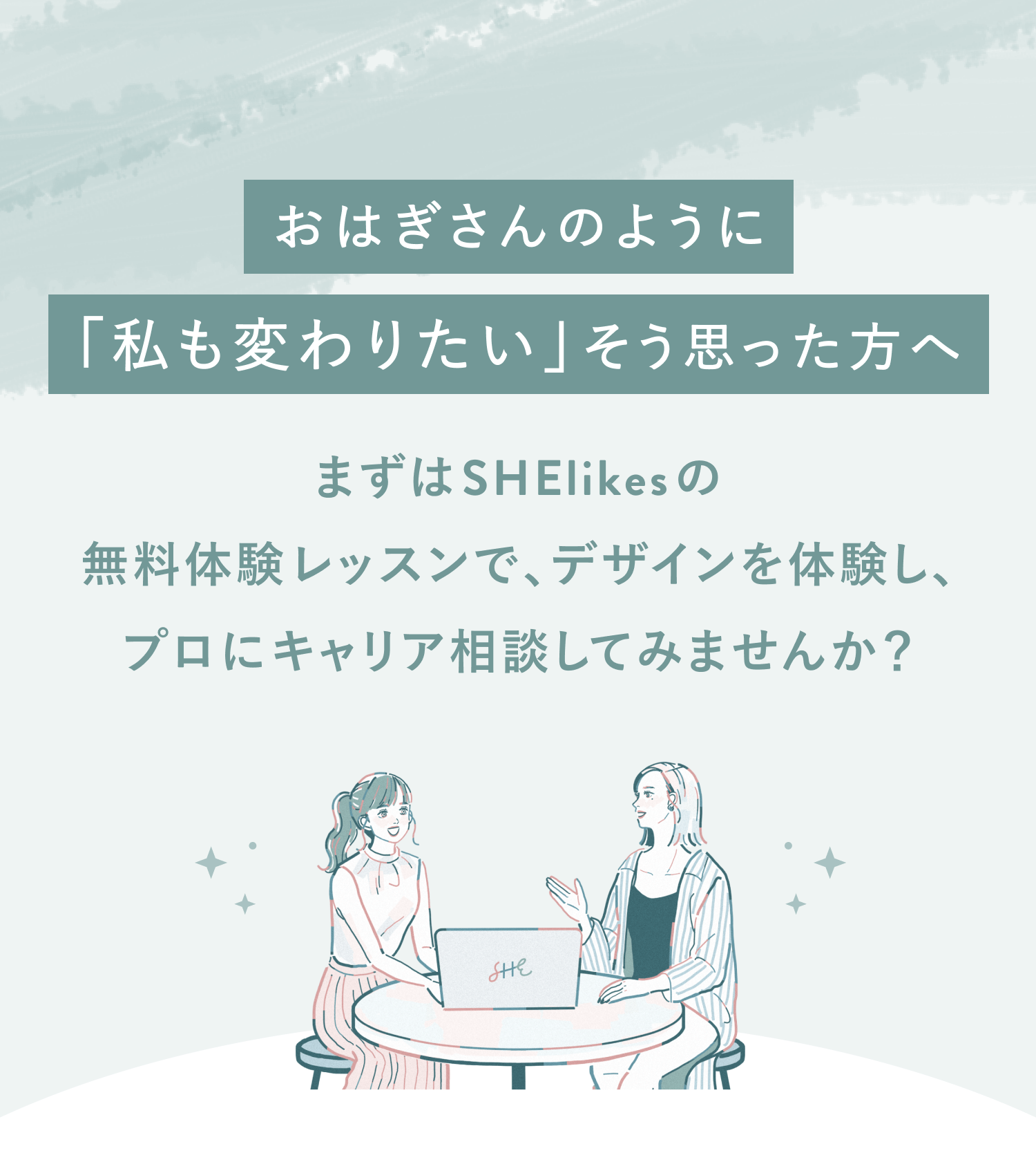 おはぎさんのように「私も変わりたい」そう思った方へ
まずはSHElikesの無料体験レッスンで、デザインを体験し、
プロにキャリア相談してみませんか？
