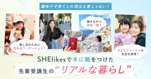 趣味や子育てとの両立も夢じゃない！SHElikesで手に職をつけた先輩受講生の“リアルな暮らし”