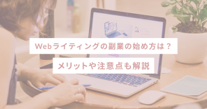 Webライティングの副業の始め方は？メリットや注意点も解説