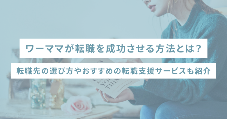 ワーママが転職を成功させる方法とは？転職先の選び方やおすすめの転職支援サービスも紹介