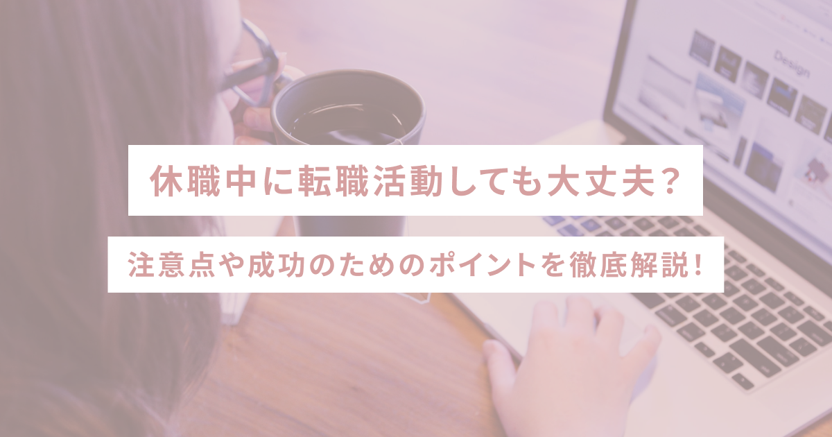 休職中に転職活動しても大丈夫？注意点や成功のためのポイントを徹底解説！