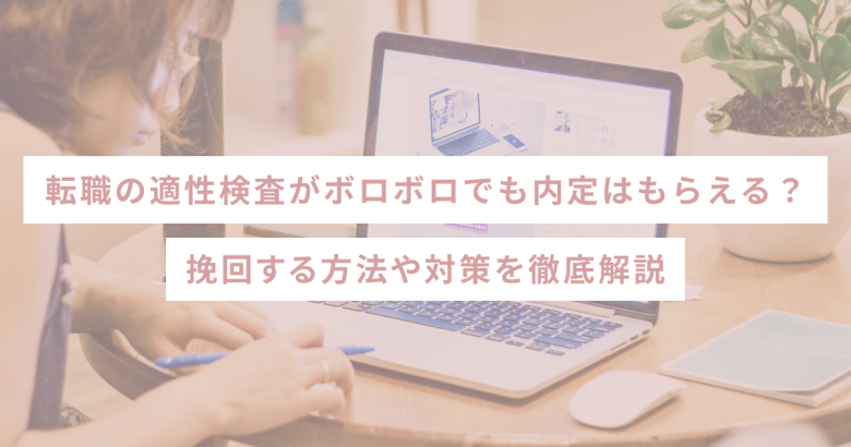 転職の適性検査がボロボロでも内定はもらえる？挽回する方法や対策を徹底解説