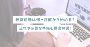 転職活動は何ヶ月前から始める?流れや必要な準備を徹底解説!