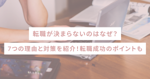 転職が決まらないのはなぜ?7つの理由と対策を紹介!転職成功のポイントも