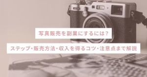 写真販売を副業にするには?ステップ・販売方法・収入を得るコツ・注意点まで解説