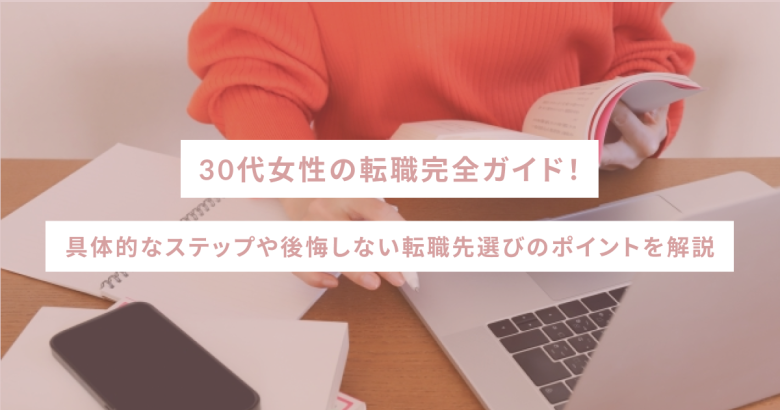30代女性の転職完全ガイド！具体的なステップや後悔しない転職先選びのポイントを解説