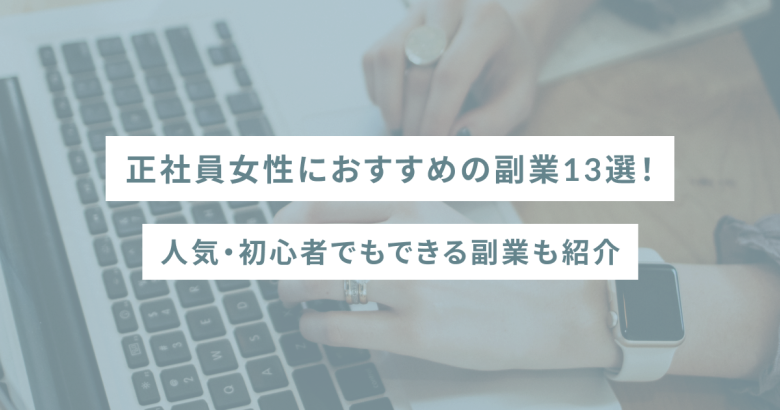正社員女性におすすめの副業13選！人気・初心者でもできる副業も紹介