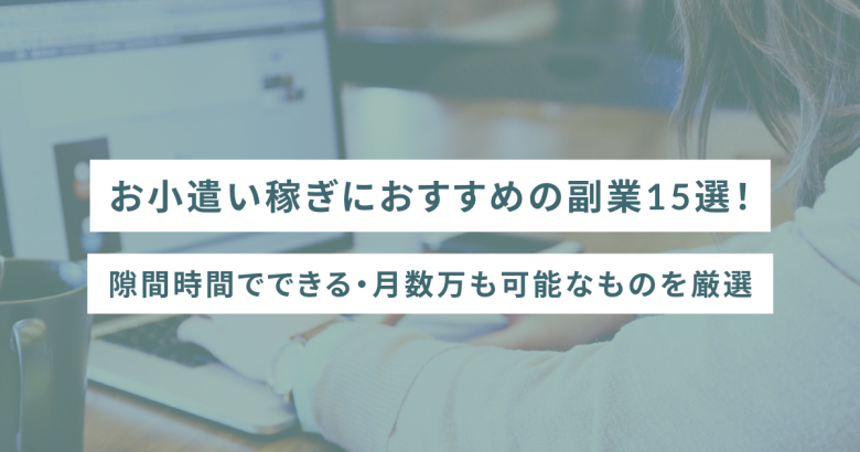 お小遣い稼ぎにおすすめの副業15選！隙間時間でできる・月数万も可能なものを厳選