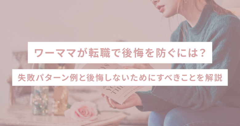 ワーママが転職で後悔を防ぐには？失敗パターン例と後悔しないためにすべきことを解説
