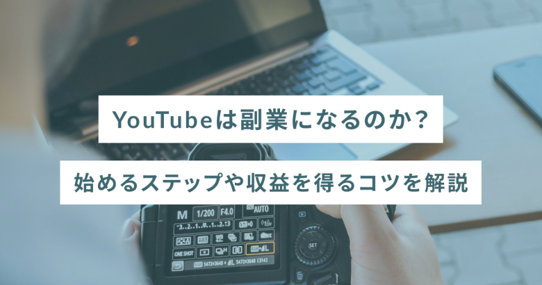 YouTubeは副業になるのか？始めるステップや収益を得るコツを解説