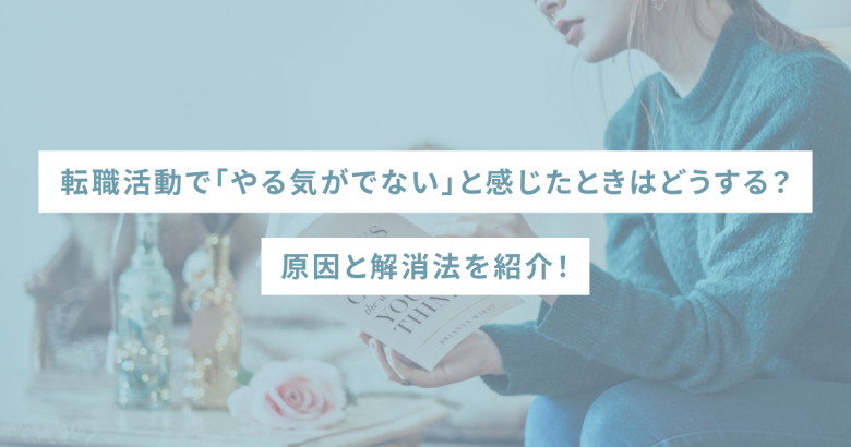 転職活動で「やる気がでない」と感じたときはどうする？原因と解消法を紹介！