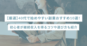 【厳選】40代で始めやすい副業おすすめ10選!初心者が継続収入を得るコツや選び方も紹介