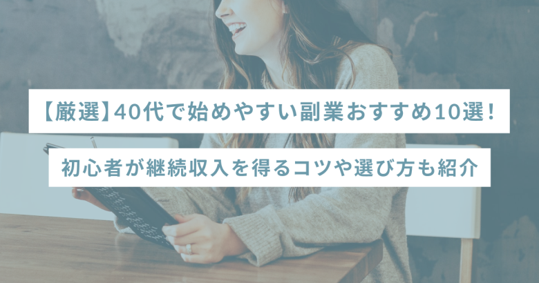 【厳選】40代で始めやすい副業おすすめ10選！初心者が継続収入を得るコツや選び方も紹介