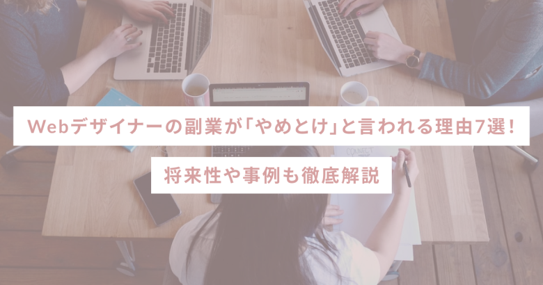 Webデザイナーの副業が「やめとけ」と言われる理由7選！将来性や事例も徹底解説