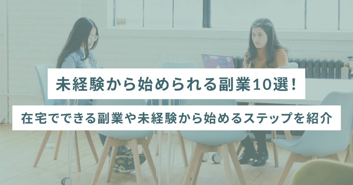 未経験から始められる副業10選！在宅でできる副業や未経験から始めるステップを紹介