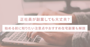 正社員が副業しても大丈夫？始める前に知りたい注意点やおすすめ在宅副業も解説