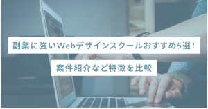 副業に強いWebデザインスクールおすすめ5選！案件紹介など特徴を比較