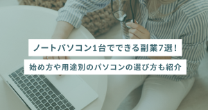 ノートパソコン1台でできる副業7選！始め方や用途別のパソコンの選び方も紹介