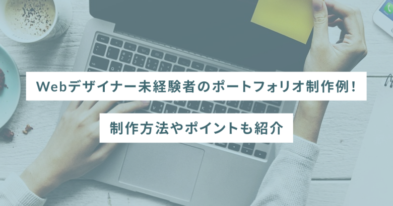 Webデザイナー未経験者のポートフォリオ制作例！制作方法やポイントも紹介