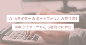 Webライターのポートフォリオの作り方！掲載方法やコツを初心者向けに解説