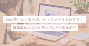 Webディレクターのポートフォリオの作り方!転職成功のコツやテンプレート例を紹介
