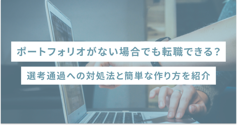 ポートフォリオがない場合でも転職できる？選考通過への対処法と簡単な作り方を紹介