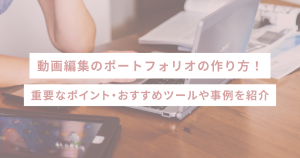 動画編集のポートフォリオの作り方!重要なポイント・おすすめツールや事例を紹介