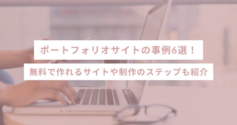 ポートフォリオサイトの事例6選！無料で作れるサイトや制作のステップも紹介