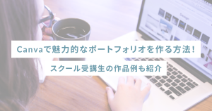 Canvaで魅力的なポートフォリオを作る方法!スクール受講生の作品例も紹介