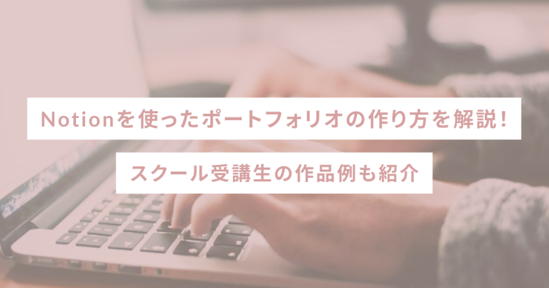 Notionを使ったポートフォリオの作り方を解説！スクール受講生の作品例も紹介