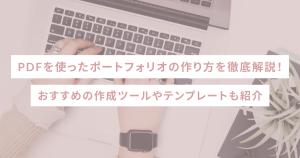 PDFを使ったポートフォリオの作り方を徹底解説！おすすめの作成ツールやテンプレートも紹介