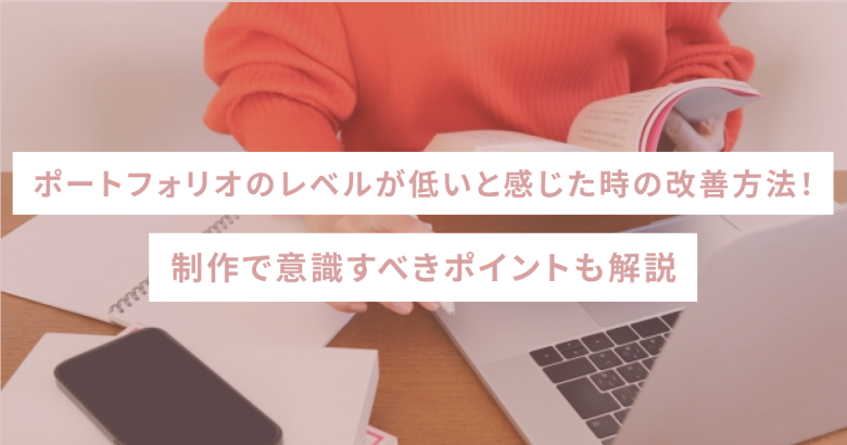 ポートフォリオのレベルが低いと感じた時の改善方法！制作で意識すべきポイントも解説
