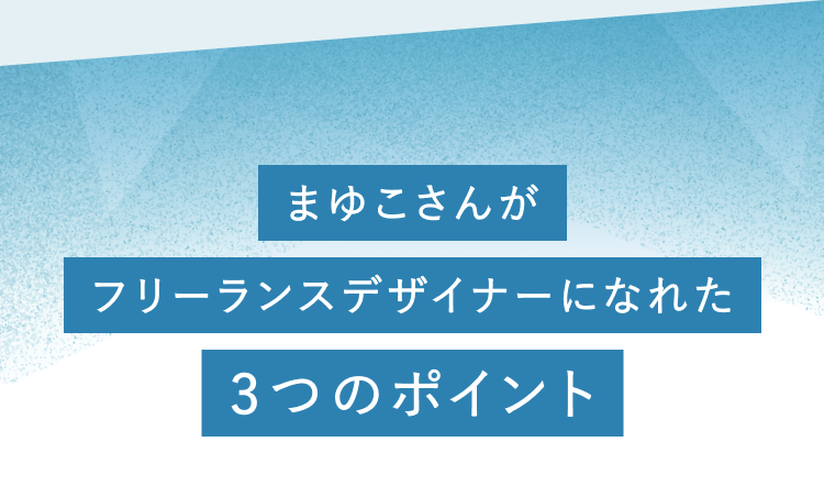 まゆこさんがフリーランスデザイナーになれた3つのポイント